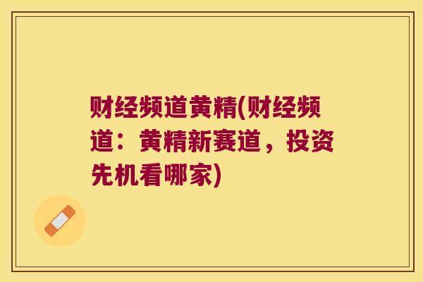 财经频道黄精(财经频道：黄精新赛道，投资先机看哪家)
