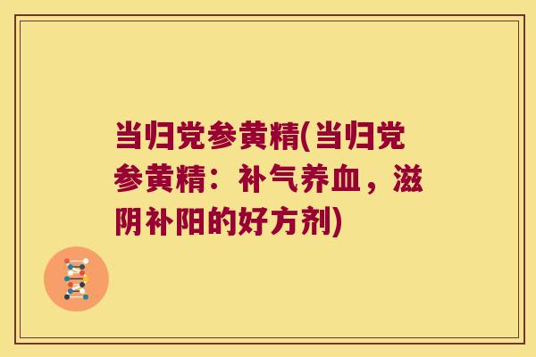当归党参黄精(当归党参黄精：，滋阴补阳的好方剂)