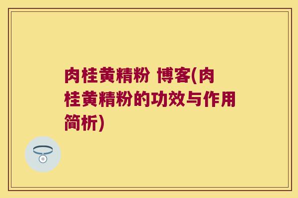 肉桂黄精粉 博客(肉桂黄精粉的功效与作用简析)