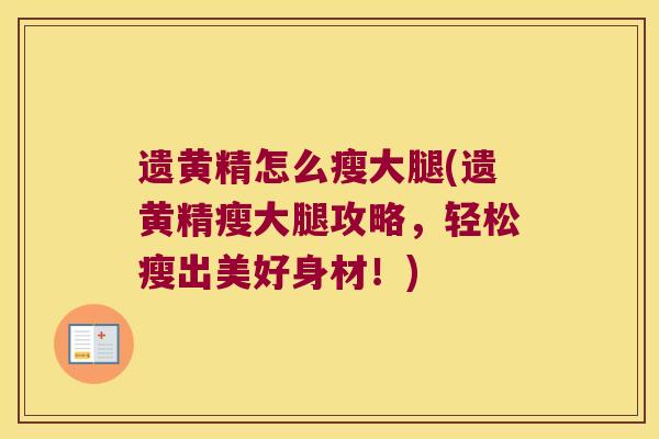遗黄精怎么瘦大腿(遗黄精瘦大腿攻略，轻松瘦出美好身材！)