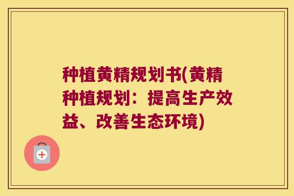 种植黄精规划书(黄精种植规划:提高生产效益、改善生态环境) 种植黄精规划书(黄精种植规划:提高生产效益、改善生态环境)