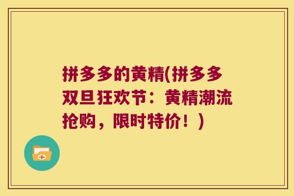 拼多多的黄精(拼多多双旦狂欢节:黄精潮流抢购,限时特价!) 拼多多的黄精(拼多多双旦狂欢节:黄精潮流抢购,限时特价!)