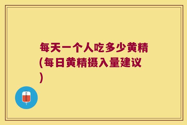 每天一个人吃多少黄精(每日黄精摄入量建议)