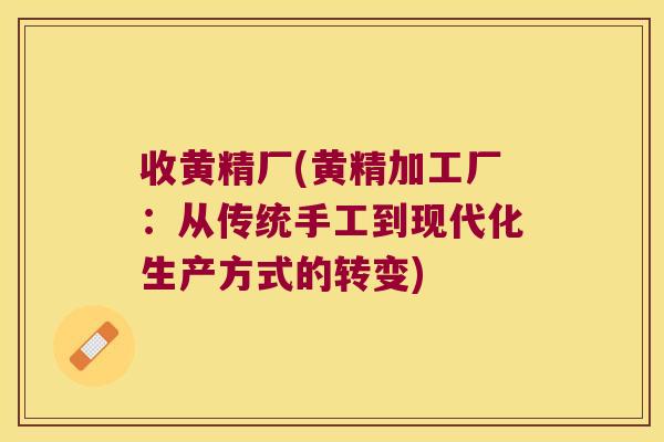 收黄精厂(黄精加工厂：从传统手工到现代化生产方式的转变)