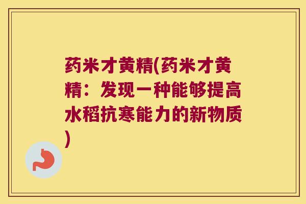 药米才黄精(药米才黄精：发现一种能够提高水稻抗寒能力的新物质)