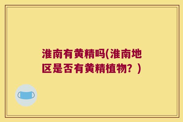 淮南有黄精吗(淮南地区是否有黄精植物?) 淮南有黄精吗(淮南地区是否有黄精植物?)