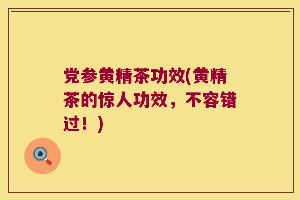党参黄精茶功效(黄精茶的惊人功效，不容错过！)