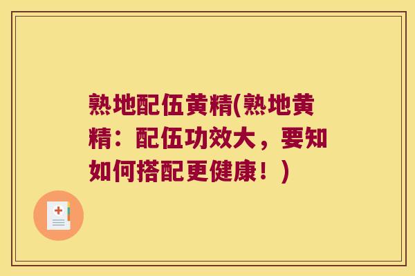 熟地配伍黄精(熟地黄精：配伍功效大，要知如何搭配更健康！)