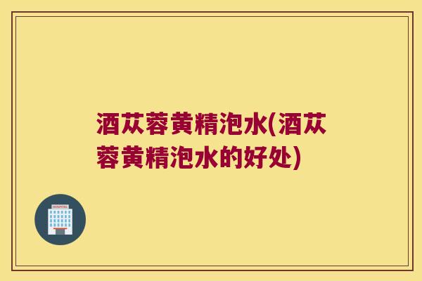 酒苁蓉黄精泡水(酒苁蓉黄精泡水的好处) 酒苁蓉黄精泡水(酒苁蓉黄精泡水的好处)