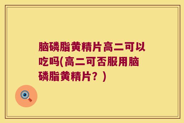 脑磷脂黄精片高二可以吃吗(高二可否服用脑磷脂黄精片?) 脑磷脂黄精片高二可以吃吗(高二可否服用脑磷脂黄精片?)