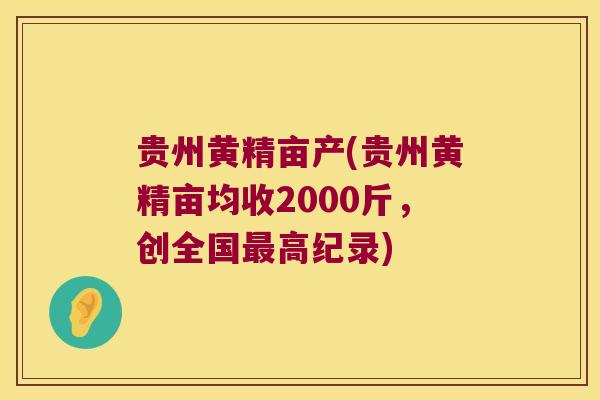 贵州黄精亩产(贵州黄精亩均收2000斤，创全国高纪录)