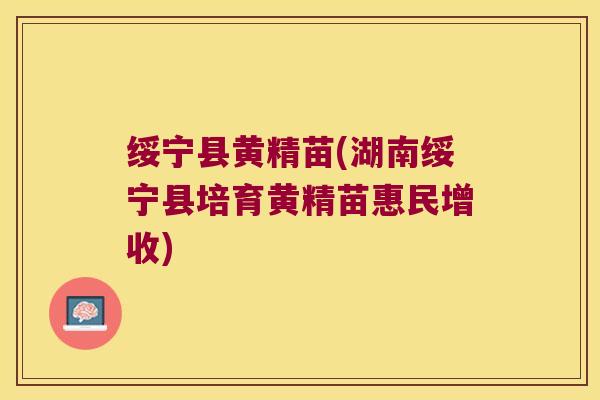 绥宁县黄精苗(湖南绥宁县培育黄精苗惠民增收)