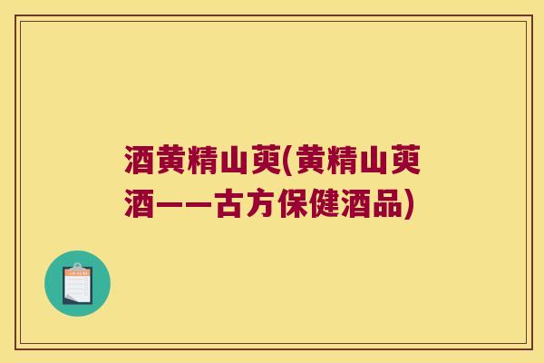 酒黄精山萸(黄精山萸酒——古方保健酒品) 酒黄精山萸(黄精山萸酒——古方保健酒品)