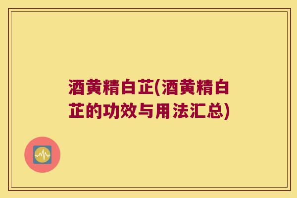 酒黄精白芷(酒黄精白芷的功效与用法汇总)