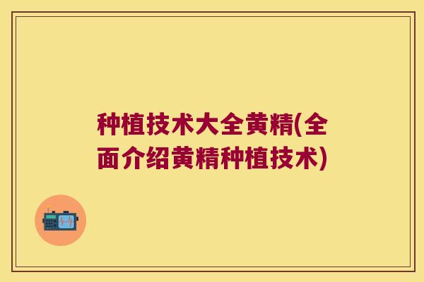 种植技术大全黄精(全面介绍黄精种植技术)