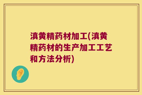 滇黄精药材加工(滇黄精药材的生产加工工艺和方法分析)