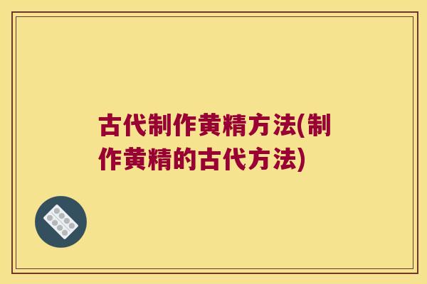 古代制作黄精方法(制作黄精的古代方法) 古代制作黄精方法(制作黄精的古代方法)