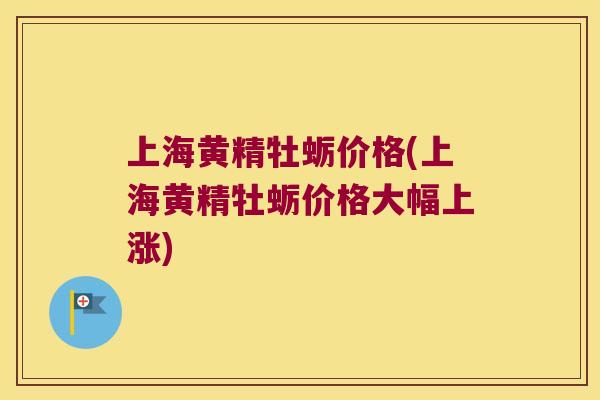 上海黄精牡蛎价格(上海黄精牡蛎价格大幅上涨) 上海黄精牡蛎价格(上海黄精牡蛎价格大幅上涨)