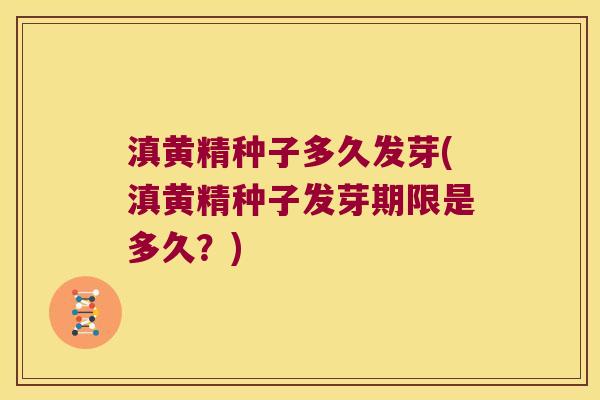 滇黄精种子多久发芽(滇黄精种子发芽期限是多久?) 滇黄精种子多久发芽(滇黄精种子发芽期限是多久?)