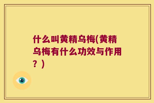 什么叫黄精乌梅(黄精乌梅有什么功效与作用?) 什么叫黄精乌梅(黄精乌梅有什么功效与作用?)