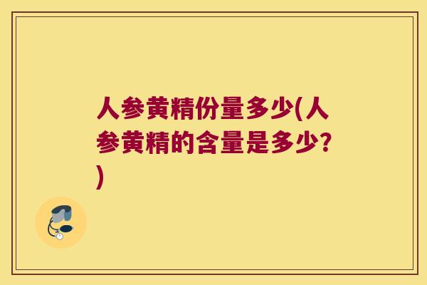 人参黄精份量多少(人参黄精的含量是多少?) 人参黄精份量多少(人参黄精的含量是多少?)