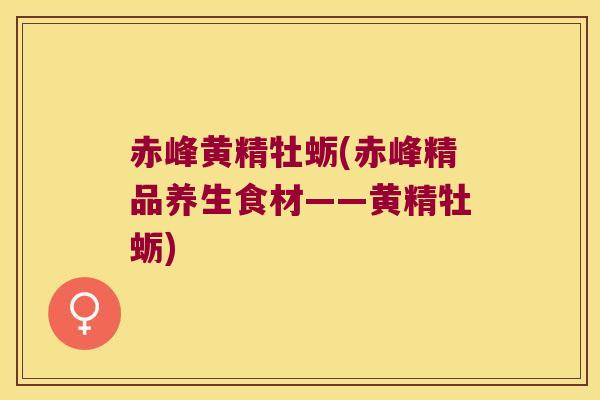 赤峰黄精牡蛎(赤峰精品养生食材——黄精牡蛎)