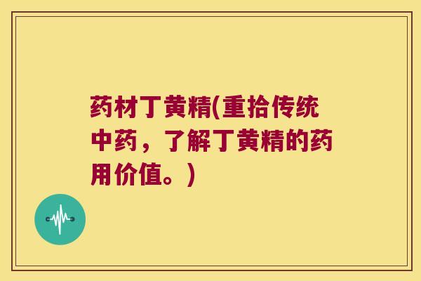 药材丁黄精(重拾传统,了解丁黄精的药用价值。) 药材丁黄精(重拾传统,了解丁黄精的药用价值。)