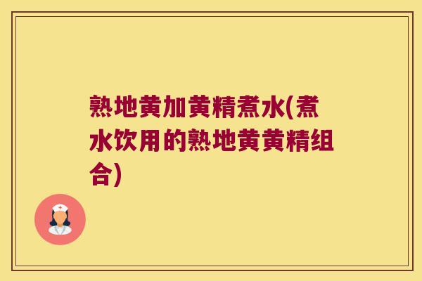 熟地黄加黄精煮水(煮水饮用的熟地黄黄精组合) 熟地黄加黄精煮水(煮水饮用的熟地黄黄精组合)