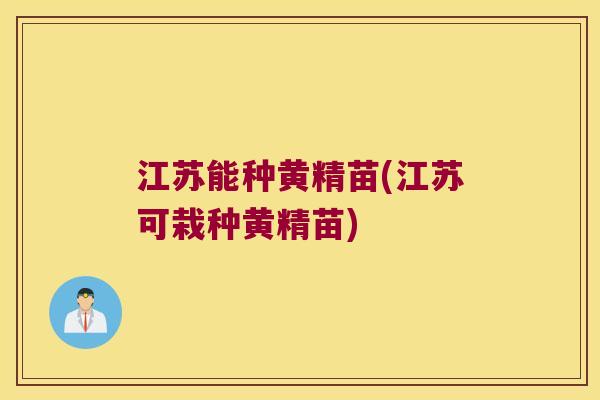 江苏能种黄精苗(江苏可栽种黄精苗) 江苏能种黄精苗(江苏可栽种黄精苗)