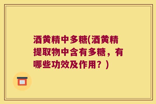 酒黄精中多糖(酒黄精提取物中含有多糖,有哪些功效及作用?) 酒黄精中多糖(酒黄精提取物中含有多糖,有哪些功效及作用?)