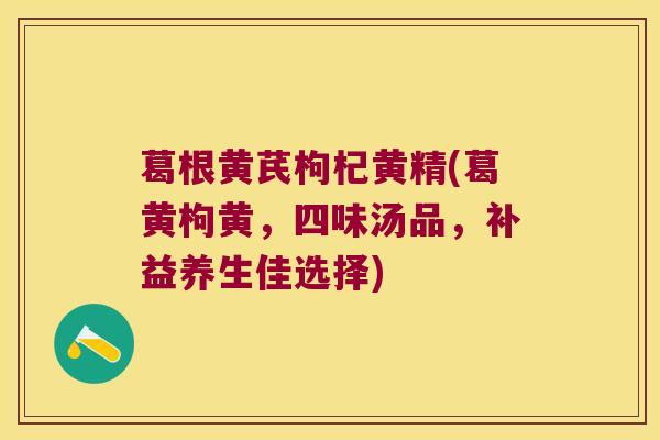 葛根黄芪枸杞黄精(葛黄枸黄，四味汤品，补益养生佳选择)
