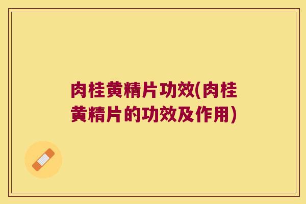 肉桂黄精片功效(肉桂黄精片的功效及作用) 肉桂黄精片功效(肉桂黄精片的功效及作用)