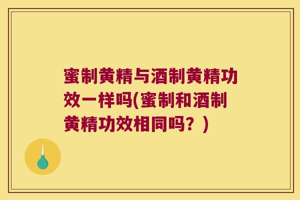蜜制黄精与酒制黄精功效一样吗(蜜制和酒制黄精功效相同吗?) 蜜制黄精与酒制黄精功效一样吗(蜜制和酒制黄精功效相同吗?)