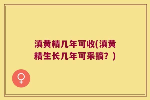 滇黄精几年可收(滇黄精生长几年可采摘?) 滇黄精几年可收(滇黄精生长几年可采摘?)
