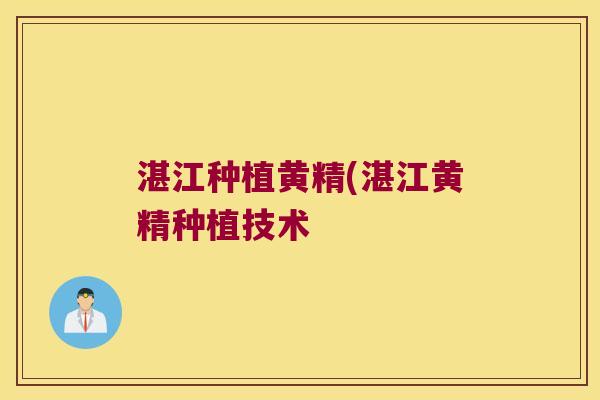 湛江种植黄精(湛江黄精种植技术 湛江种植黄精(湛江黄精种植技术