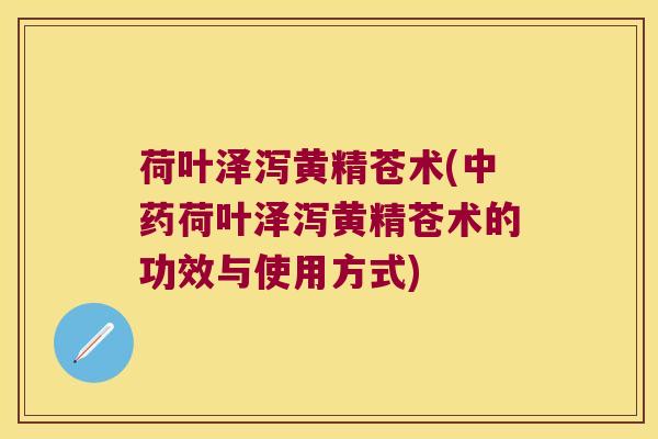 荷叶泽泻黄精苍术(荷叶泽泻黄精苍术的功效与使用方式) 荷叶泽泻黄精苍术(荷叶泽泻黄精苍术的功效与使用方式)