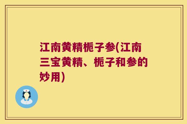 江南黄精栀子参(江南三宝黄精、栀子和参的妙用)