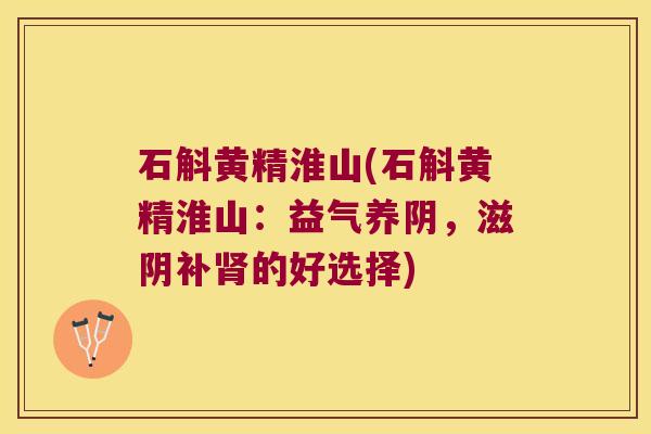 石斛黄精淮山(石斛黄精淮山：益气养阴，滋阴补的好选择)