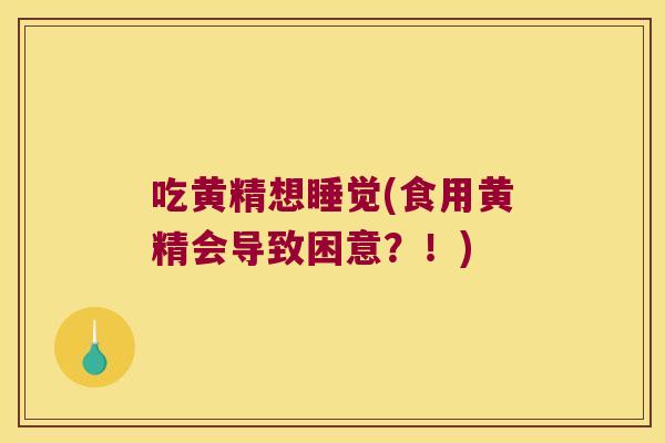 吃黄精想睡觉(食用黄精会导致困意？！)
