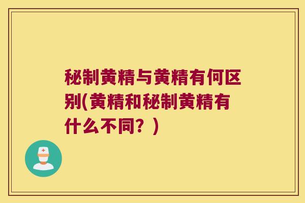 秘制黄精与黄精有何区别(黄精和秘制黄精有什么不同?) 秘制黄精与黄精有何区别(黄精和秘制黄精有什么不同?)