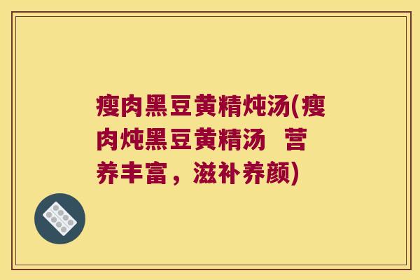 瘦肉黑豆黄精炖汤(瘦肉炖黑豆黄精汤 营养丰富,滋补养颜) 瘦肉黑豆黄精炖汤(瘦肉炖黑豆黄精汤 营养丰富,滋补养颜)