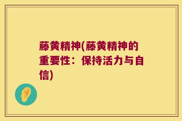 藤黄精神(藤黄精神的重要性：保持活力与自信)