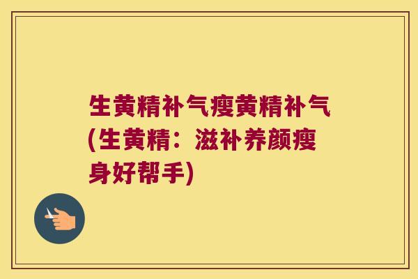 生黄精瘦黄精(生黄精:滋补养颜瘦身好帮手) 生黄精瘦黄精(生黄精:滋补养颜瘦身好帮手)