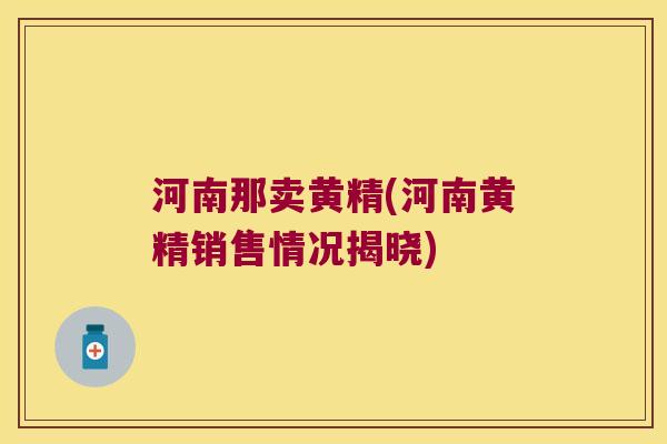 河南那卖黄精(河南黄精销售情况揭晓) 河南那卖黄精(河南黄精销售情况揭晓)