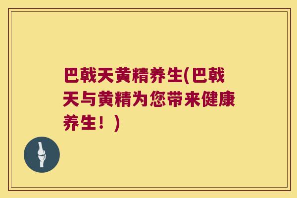 巴戟天黄精养生(巴戟天与黄精为您带来健康养生！)