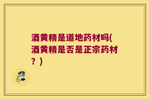 酒黄精是道地药材吗(酒黄精是否是正宗药材？)