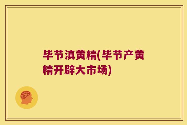 毕节滇黄精(毕节产黄精开辟大市场) 毕节滇黄精(毕节产黄精开辟大市场)
