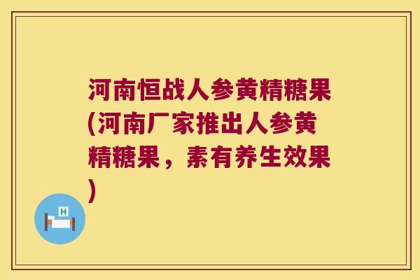 河南恒战人参黄精糖果(河南厂家推出人参黄精糖果,素有养生效果) 河南恒战人参黄精糖果(河南厂家推出人参黄精糖果,素有养生效果)