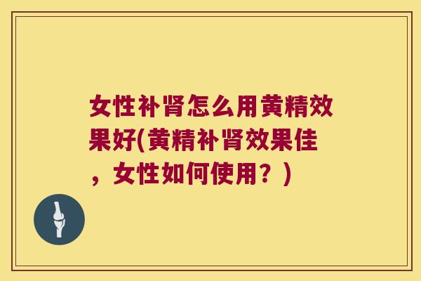 女性补怎么用黄精效果好(黄精补效果佳,女性如何使用?) 女性补怎么用黄精效果好(黄精补效果佳,女性如何使用?)