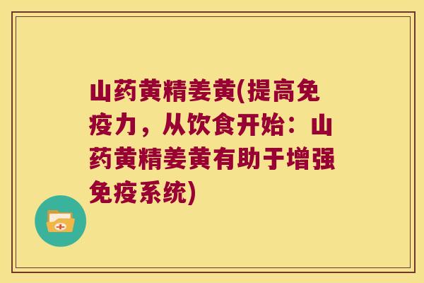 山药黄精姜黄(提高力,从饮食开始:山药黄精姜黄有助于增强系统) 山药黄精姜黄(提高力,从饮食开始:山药黄精姜黄有助于增强系统)